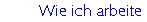 Wie ich arbeite
